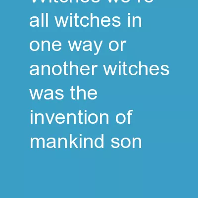 “Witches ? We’re all witches in one way or another. Witches was the invention of mankind,