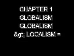 CHAPTER 1 GLOBALISM GLOBALISM > LOCALISM =
