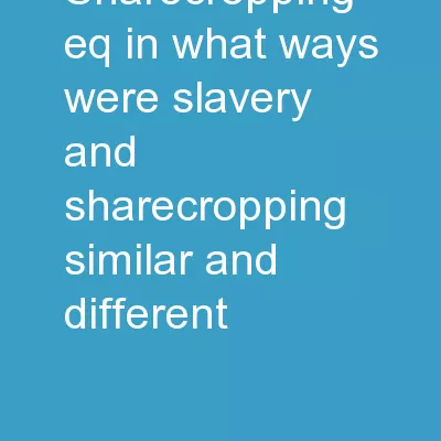 Sharecropping EQ: In what ways were slavery and sharecropping similar and different?