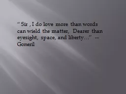 “ Sir , I do love more than words can wield the matter,  Dearer than eyesight, space,