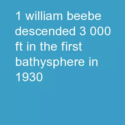 1 William Beebe descended 3,000 ft. in the first bathysphere in 1930.