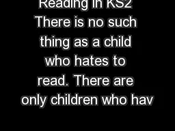 Reading in KS2 There is no such thing as a child who hates to read. There are only children