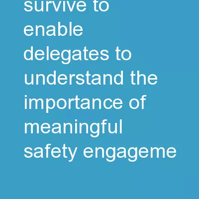 Engage & Survive To enable delegates to understand the importance of meaningful safety