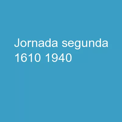 Jornada Segunda	 1610 - 1940