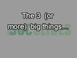 The 3  (or more)  big things…