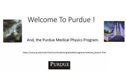 Welcome To Purdue ! And, the Purdue Medical Physics Program.