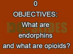 0 OBJECTIVES: What are endorphins and what are opioids?