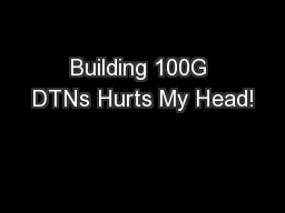 Building 100G DTNs Hurts My Head!