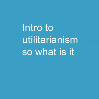 Intro to Utilitarianism So what is it?