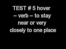 TEST # 5 hover  – verb – to stay near or very closely to one place