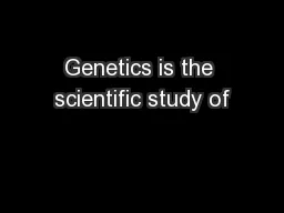 Genetics is the scientific study of