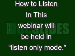 How to Listen In This webinar will be held in “listen only mode.”