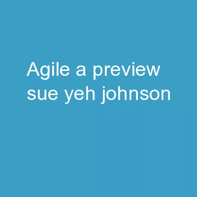 Agile  : A Preview Sue Yeh Johnson,