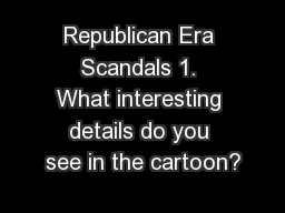 Republican Era Scandals 1. What interesting details do you see in the cartoon?