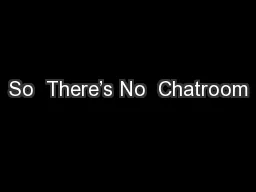 So  There’s No  Chatroom