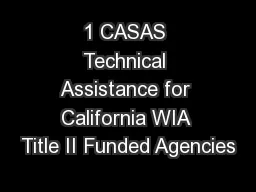 1 CASAS Technical Assistance for California WIA Title II Funded Agencies