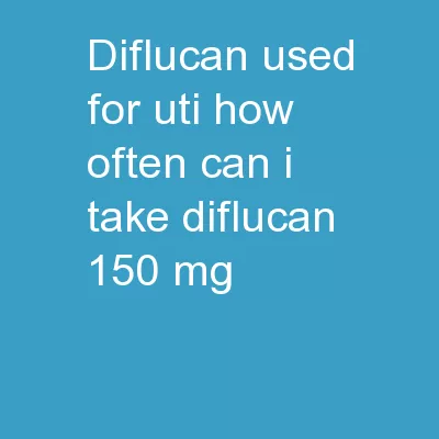 Diflucan Used For Uti how often can i take diflucan 150 mg