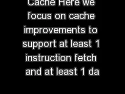 Cache Here we focus on cache improvements to support at least 1 instruction fetch and