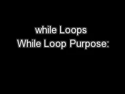 while Loops While Loop Purpose: