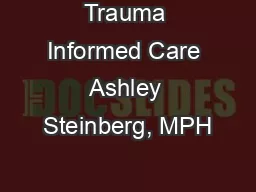 Trauma Informed Care Ashley Steinberg, MPH