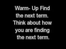 Warm- Up Find the next term. Think about how you are finding the next term.