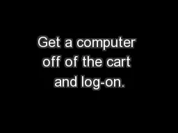 Get a computer off of the cart and log-on.
