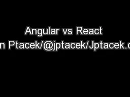 Angular vs React John Ptacek/@jptacek/Jptacek.com