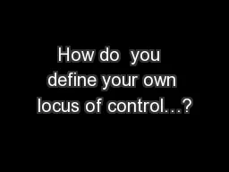 How do  you  define your own locus of control…?