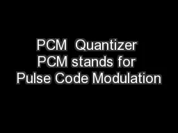 PCM  Quantizer PCM stands for Pulse Code Modulation