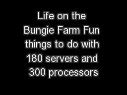 Life on the Bungie Farm Fun things to do with 180 servers and 300 processors