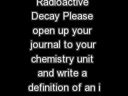 Radioactive Decay Please open up your journal to your chemistry unit and write a definition