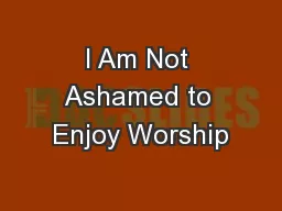 I Am Not Ashamed to Enjoy Worship