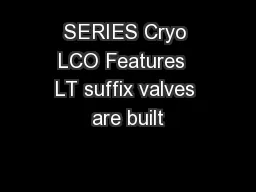 SERIES Cryo LCO Features  LT suffix valves are built