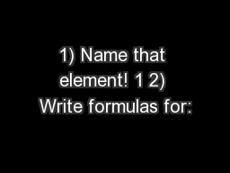 1) Name that element! 1 2) Write formulas for: