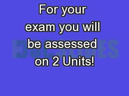 For your exam you will be assessed on 2 Units!