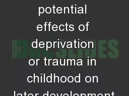 Discuss potential effects of deprivation or trauma in childhood on later development
