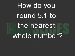 How do you round 5.1 to the nearest whole number?