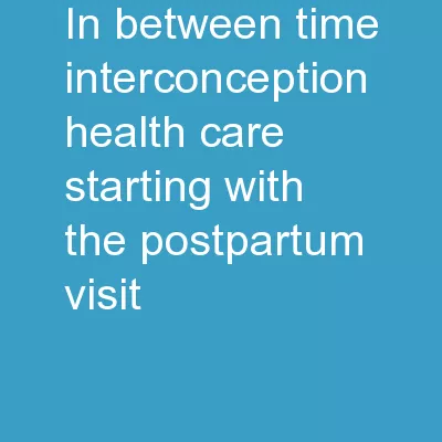 IN BETWEEN TIME: INTERCONCEPTION HEALTH CARE STARTING WITH THE POSTPARTUM VISIT
