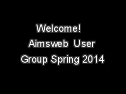 Welcome!   Aimsweb  User Group Spring 2014