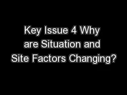 Key Issue 4 Why are Situation and Site Factors Changing?