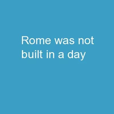 Rome Was Not Built in a Day
