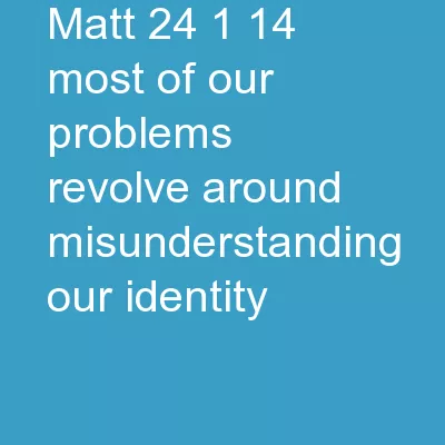 Matt. 24:1-14   Most of our problems revolve around misunderstanding our identity.