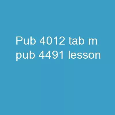 Pub 4012 – Tab M Pub 4491 – Lesson