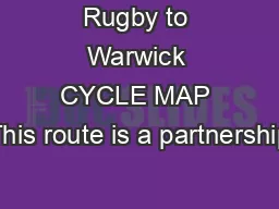 Rugby to Warwick CYCLE MAP This route is a partnership