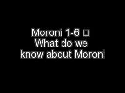 Moroni 1-6 	 What do we know about Moroni