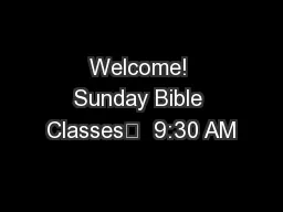 Welcome! Sunday Bible Classes	  9:30 AM