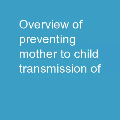 OVERVIEW OF PREVENTING MOTHER TO CHILD TRANSMISSION OF