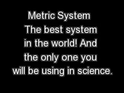 Metric System  The best system in the world! And the only one you will be using in science.