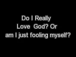 Do I Really  Love  God? Or am I just fooling myself?