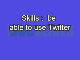 Skills :  be able to use Twitter